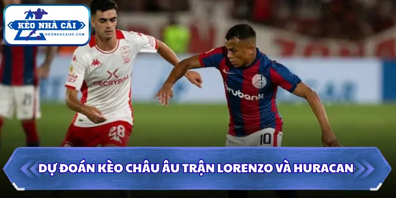 Soi Kèo Nhà Cái San Lorenzo BA Vs Huracan Lúc 3H00 Ngày 10/08 - VĐQG Argentina 3 Dự đoán kèo châu Âu trận Lorenzo và Huracan