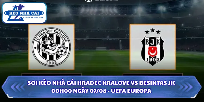 Soi Kèo Nhà Cái Hradec Kralove Vs Besiktas JK Lúc 00H00 Ngày 07/08 1 Soi kèo nhà cái Hradec Kralove vs Besiktas JK